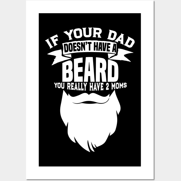 If Your Dad Doesn't Have A Beard - Funny Mom Shirt Wall Art by biNutz